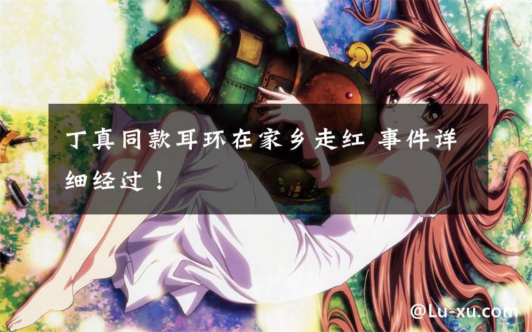 丁真同款耳环在家乡走红 事件详细经过！