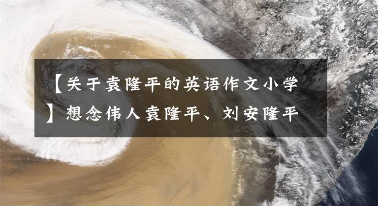【关于袁隆平的英语作文小学】想念伟人袁隆平、刘安隆平、we miss you