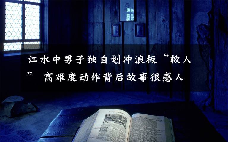 江水中男子独自划冲浪板“救人” 高难度动作背后故事很感人