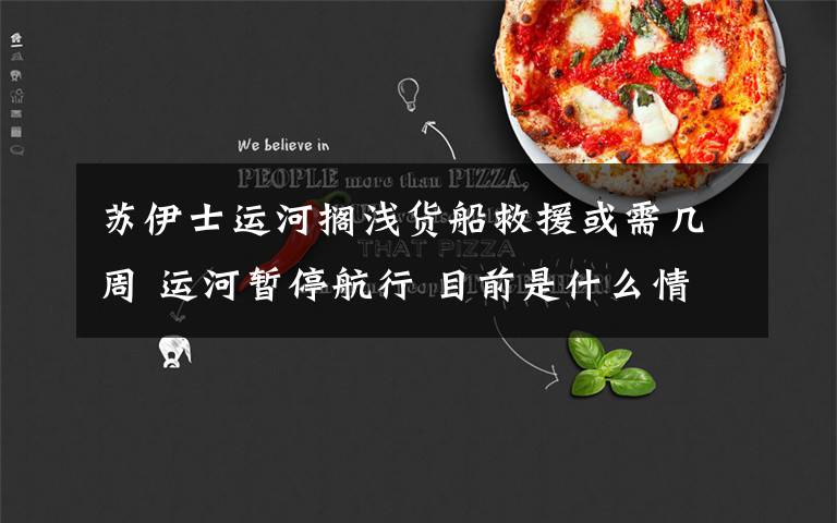 苏伊士运河搁浅货船救援或需几周 运河暂停航行 目前是什么情况？