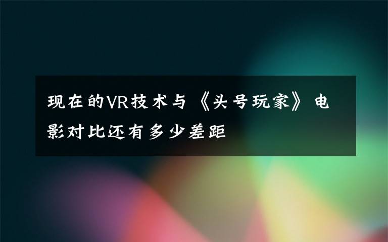 现在的VR技术与《头号玩家》电影对比还有多少差距