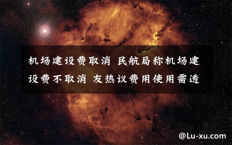 机场建设费取消 民航局称机场建设费不取消 友热议费用使用需透明