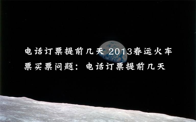 电话订票提前几天 2013春运火车票买票问题：电话订票提前几天和订票流程图