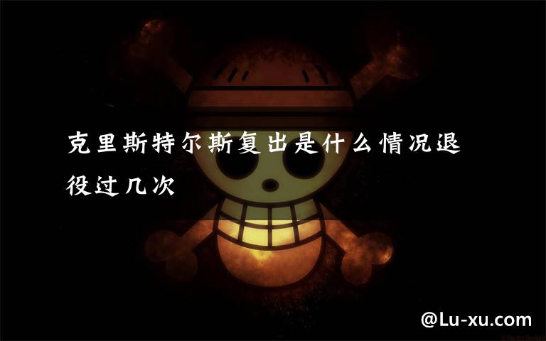 克里斯特尔斯复出是什么情况退役过几次