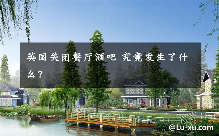 英国关闭餐厅酒吧 究竟发生了什么?