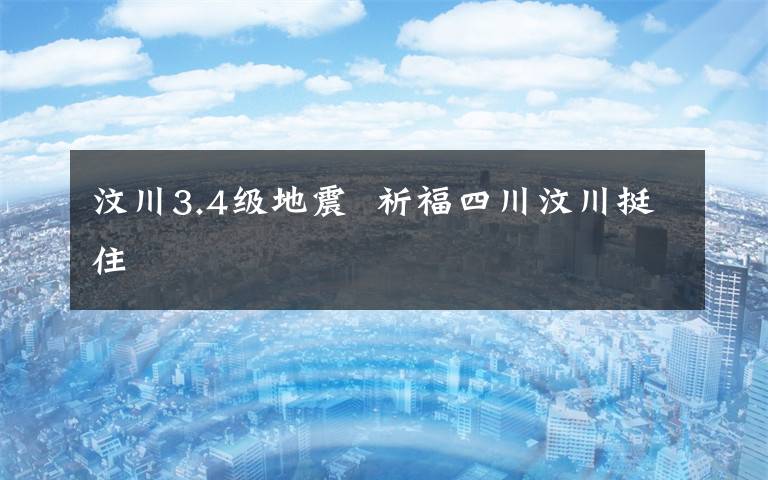 汶川3.4级地震  祈福四川汶川挺住