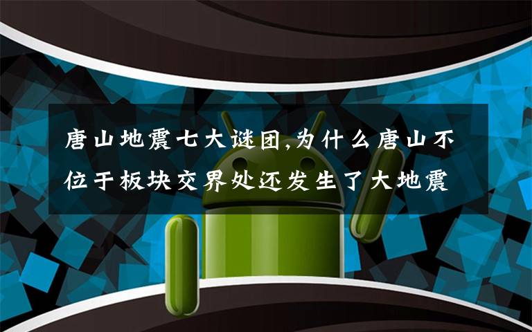 唐山地震七大谜团,为什么唐山不位于板块交界处还发生了大地震呢？