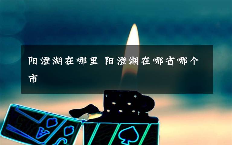 阳澄湖在哪里 阳澄湖在哪省哪个市