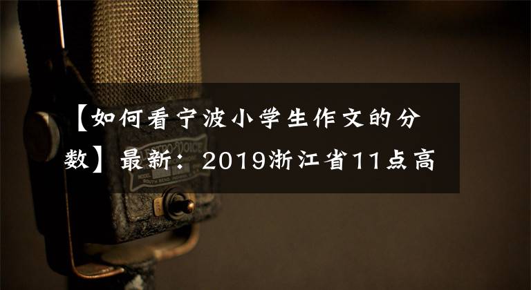 【如何看宁波小学生作文的分数】最新：2019浙江省11点高考作文评论，期中考试成绩查询时间方式。