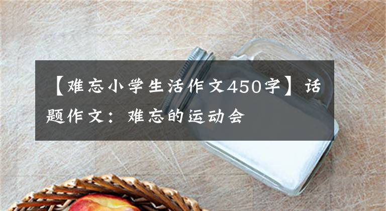 【难忘小学生活作文450字】话题作文：难忘的运动会