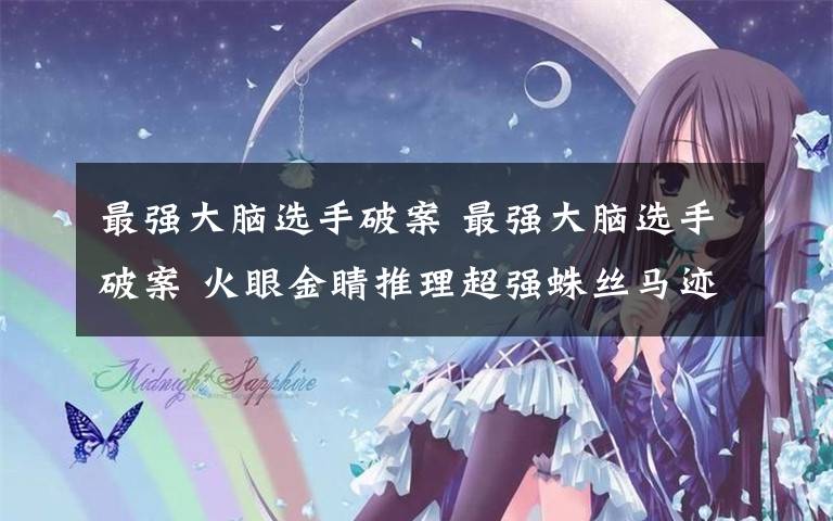 最强大脑选手破案 最强大脑选手破案 火眼金睛推理超强蛛丝马迹难逃他眼