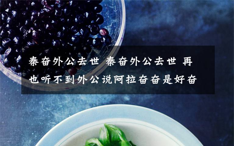 秦奋外公去世 秦奋外公去世 再也听不到外公说阿拉奋奋是好奋奋了