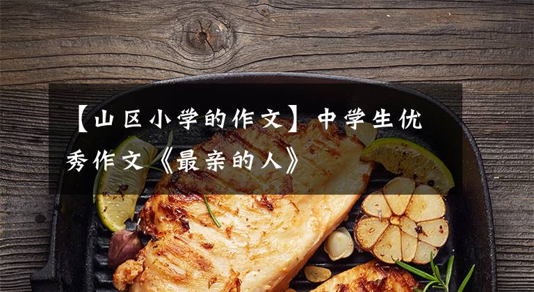 【山区小学的作文】中学生优秀作文《最亲的人》