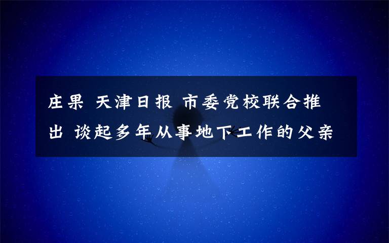庄果 天津日报 市委党校联合推出 谈起多年从事地下工作的父亲，尚持之子仍觉神秘──父亲的“严”与“静”