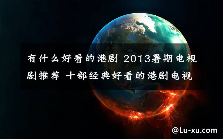 有什么好看的港剧 2013暑期电视剧推荐 十部经典好看的港剧电视剧推荐