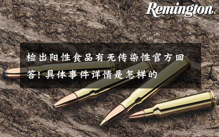 检出阳性食品有无传染性官方回答! 具体事件详情是怎样的