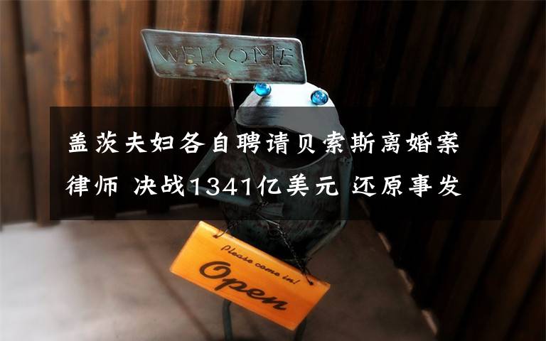 盖茨夫妇各自聘请贝索斯离婚案律师 决战1341亿美元 还原事发经过及背后原因！