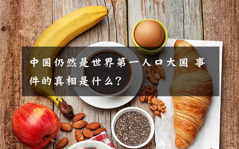 中国仍然是世界第一人口大国 事件的真相是什么？