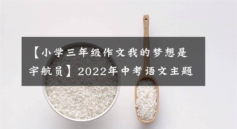 【小学三年级作文我的梦想是宇航员】2022年中考语文主题作文：《梦想，青春》系列作文讲座