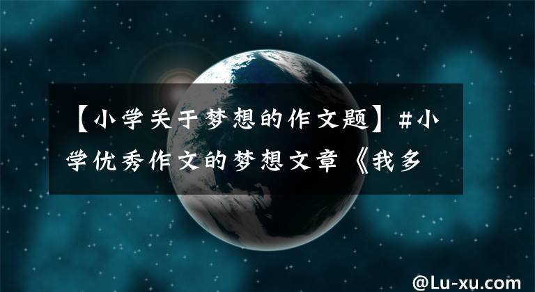 【小学关于梦想的作文题】#小学优秀作文的梦想文章《我多想变成一只小鸟》范文