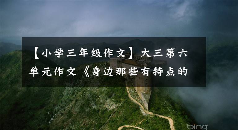 【小学三年级作文】大三第六单元作文《身边那些有特点的人》怎么写？把握好四个部分
