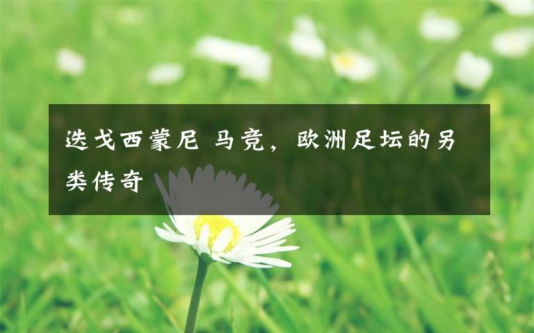迭戈西蒙尼 马竞，欧洲足坛的另类传奇