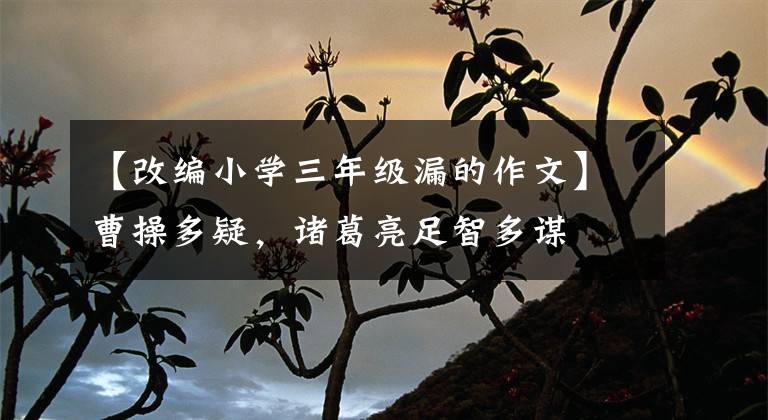 【改编小学三年级漏的作文】曹操多疑，诸葛亮足智多谋