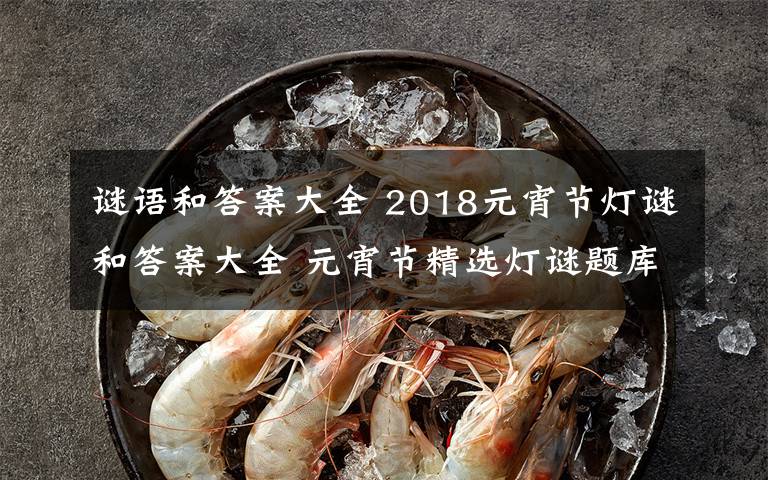 谜语和答案大全 2018元宵节灯谜和答案大全 元宵节精选灯谜题库100条