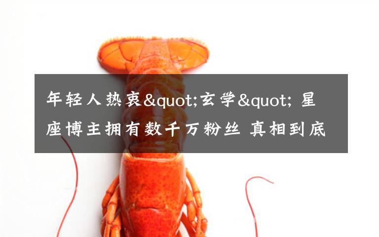 年轻人热衷"玄学" 星座博主拥有数千万粉丝 真相到底是怎样的？