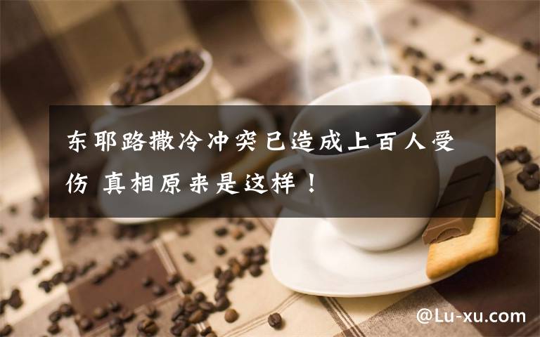 东耶路撒冷冲突已造成上百人受伤 真相原来是这样！