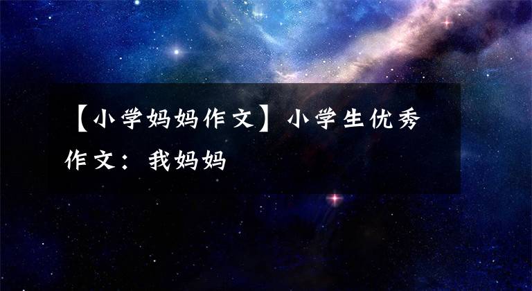 【小学妈妈作文】小学生优秀作文：我妈妈