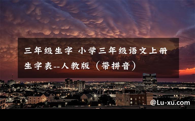 三年级生字 小学三年级语文上册生字表--人教版（带拼音）