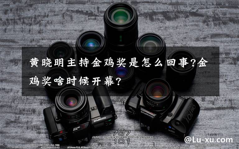 黄晓明主持金鸡奖是怎么回事?金鸡奖啥时候开幕?