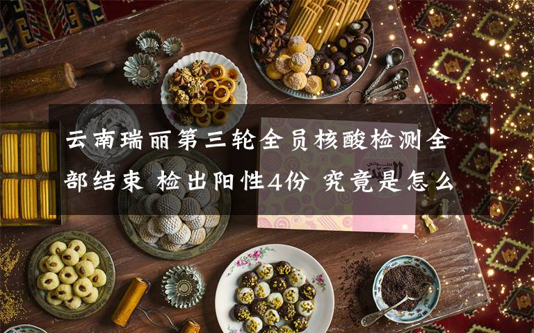 云南瑞丽第三轮全员核酸检测全部结束 检出阳性4份 究竟是怎么一回事?