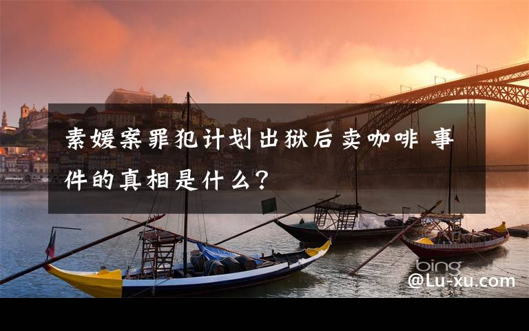 素媛案罪犯计划出狱后卖咖啡 事件的真相是什么？