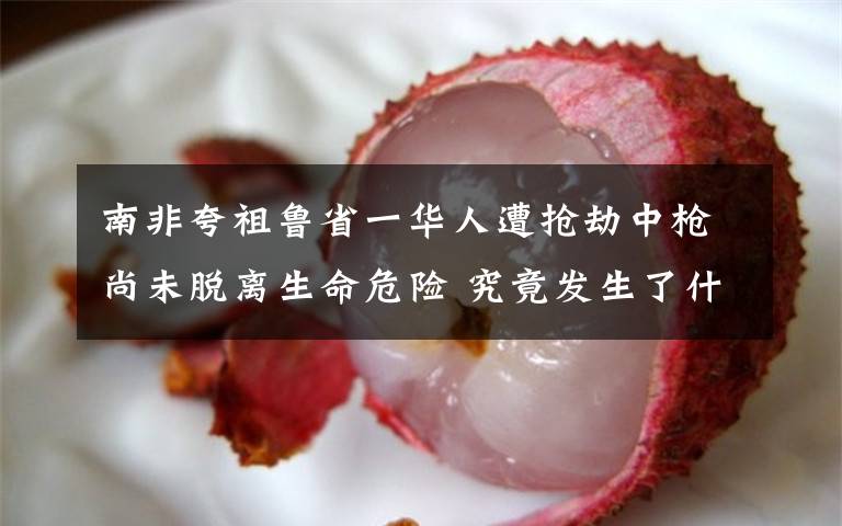 南非夸祖鲁省一华人遭抢劫中枪尚未脱离生命危险 究竟发生了什么?
