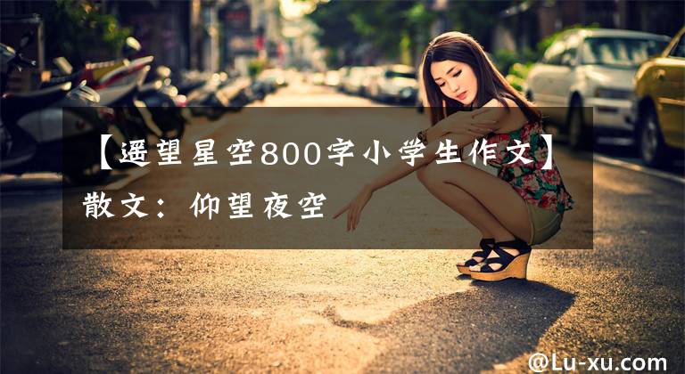 【遥望星空800字小学生作文】散文：仰望夜空