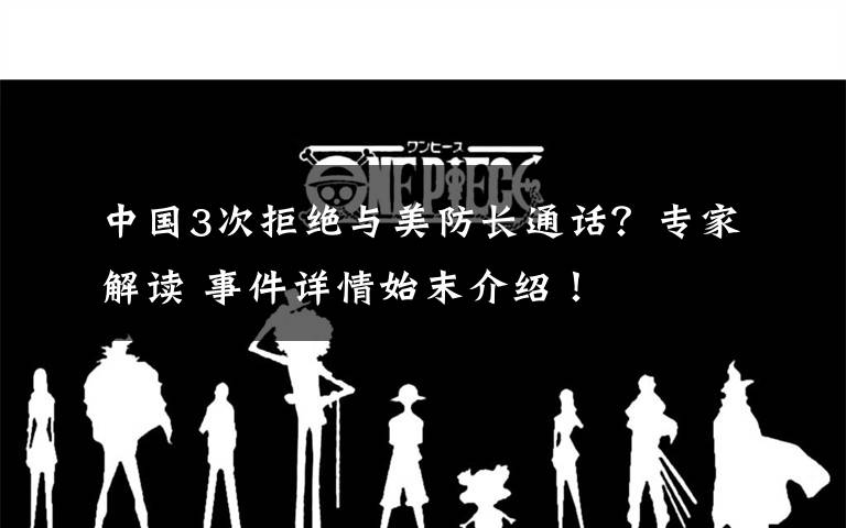 中国3次拒绝与美防长通话？专家解读 事件详情始末介绍！
