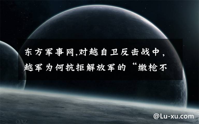 东方军事网,对越自卫反击战中，越军为何抗拒解放军的“缴枪不杀”政策？