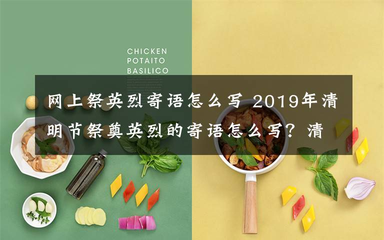 网上祭英烈寄语怎么写 2019年清明节祭奠英烈的寄语怎么写？清明节网上缅怀烈士寄语大全