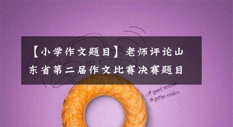 【小学作文题目】老师评论山东省第二届作文比赛决赛题目：发现生活，展现个性。