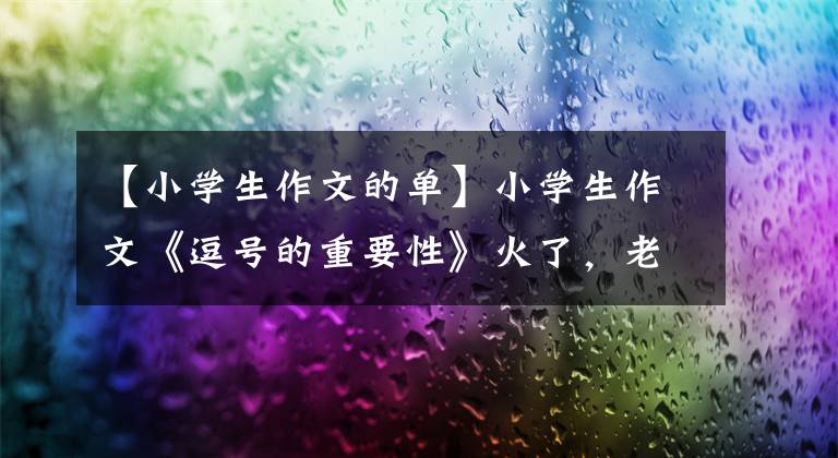 【小学生作文的单】小学生作文《逗号的重要性》火了，老师的评论更引人注目。快把它给你爸爸看。