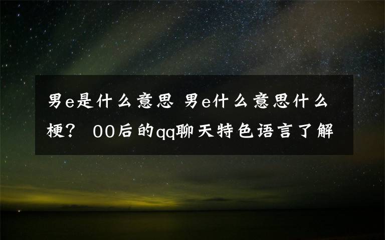 男e是什么意思 男e什么意思什么梗？ 00后的qq聊天特色语言了解一下