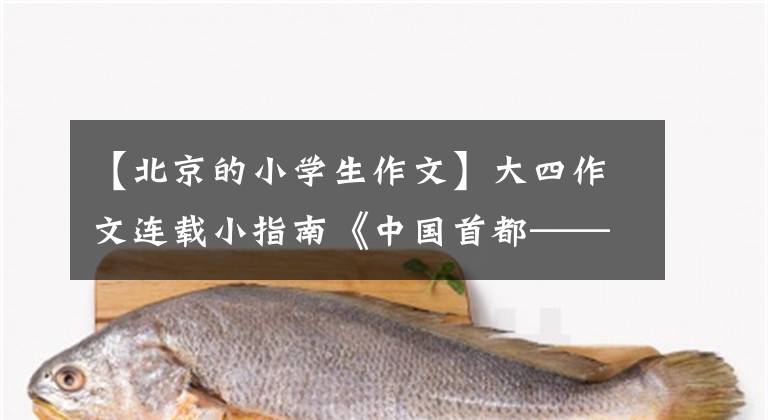 【北京的小学生作文】大四作文连载小指南《中国首都——北京》写作方法：巧妙地使用提问文。