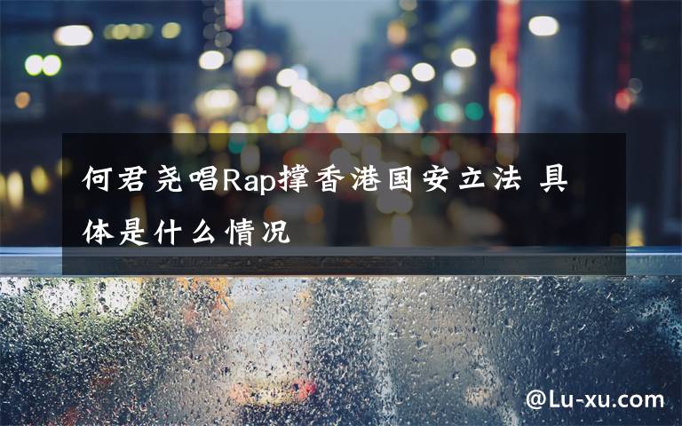 何君尧唱Rap撑香港国安立法 具体是什么情况