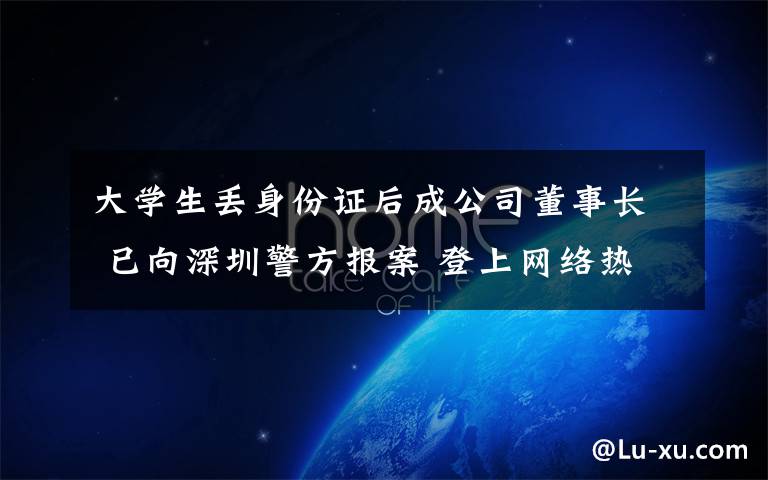 大学生丢身份证后成公司董事长 已向深圳警方报案 登上网络热搜了！