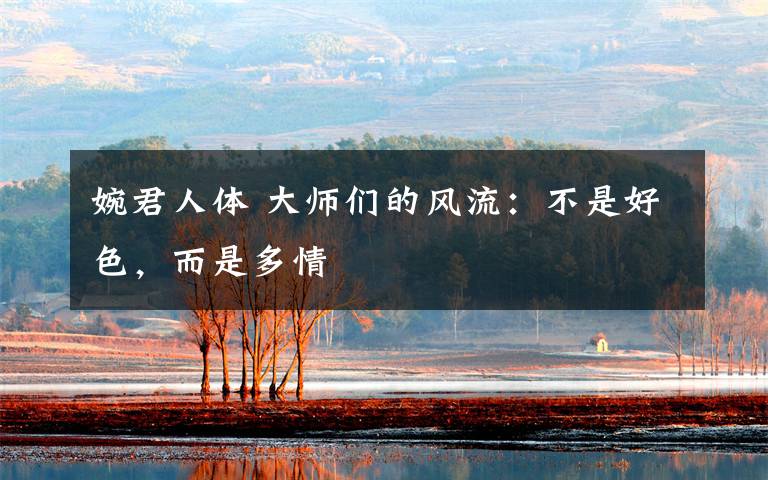 婉君人体 大师们的风流：不是好色，而是多情