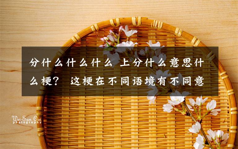 分什么什么什么 上分什么意思什么梗？ 这梗在不同语境有不同意思