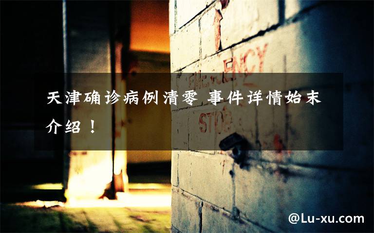 天津确诊病例清零 事件详情始末介绍！