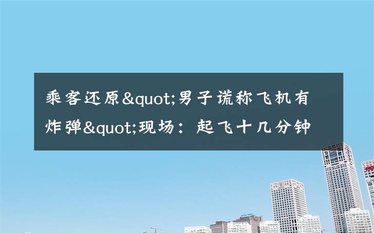乘客还原"男子谎称飞机有炸弹"现场：起飞十几分钟后 他喊了三次 真相到底是怎样的？
